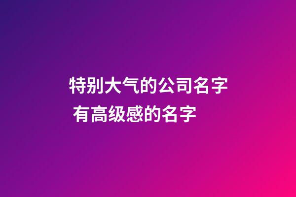 特别大气的公司名字 有高级感的名字-第1张-公司起名-玄机派